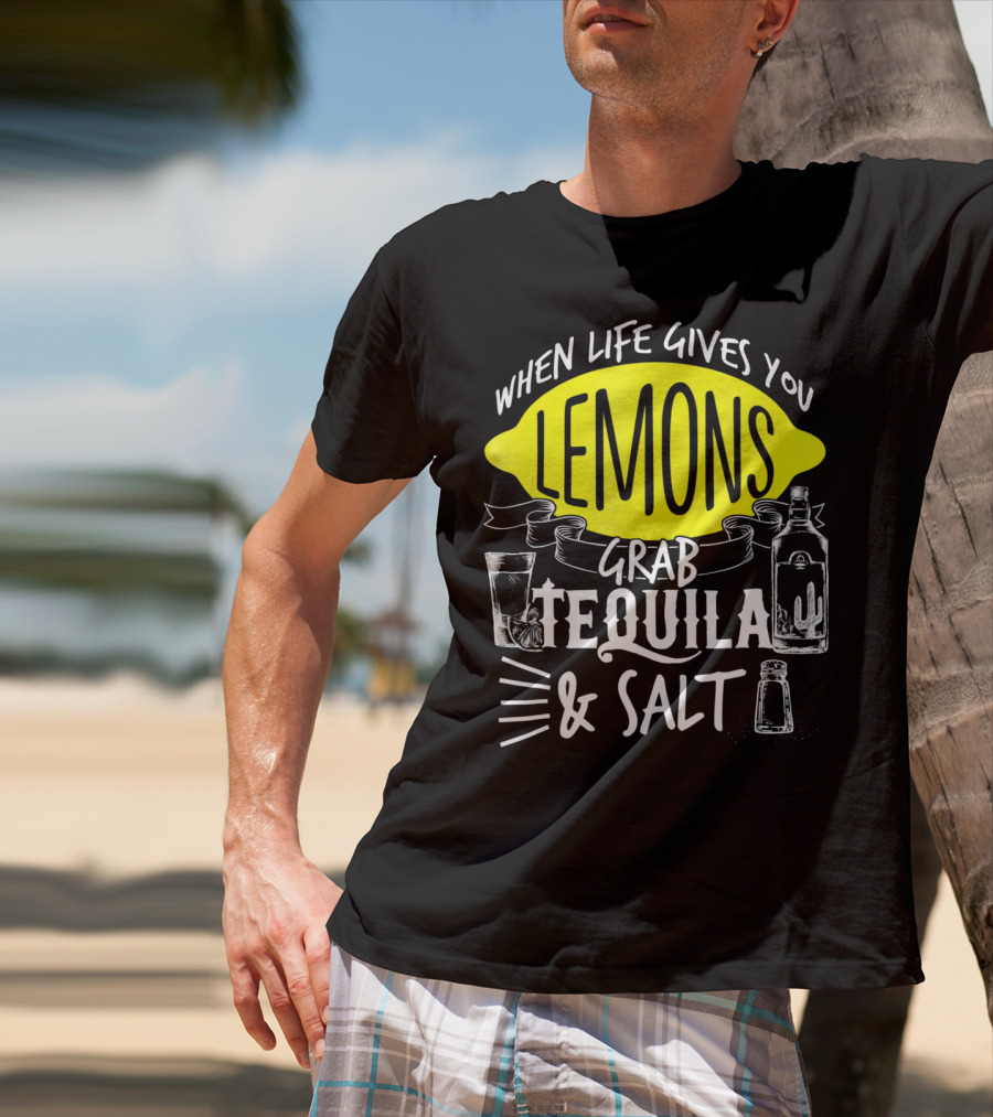 When Life Gives You Lemons Grab Tequila And Salt T-Shirt