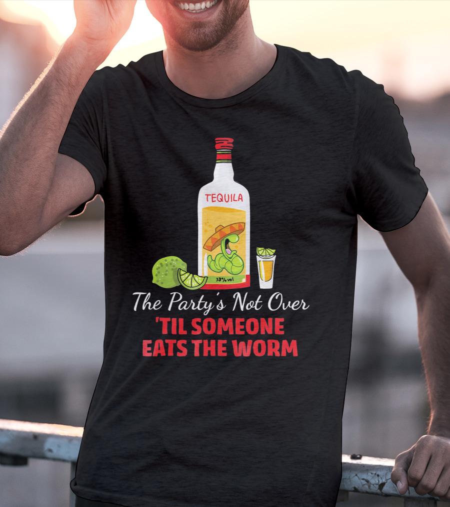 The Party's Not Over 'Til Someone Eats The Worm Cinco De Mayo Mexican Tequila Humor T-Shirt