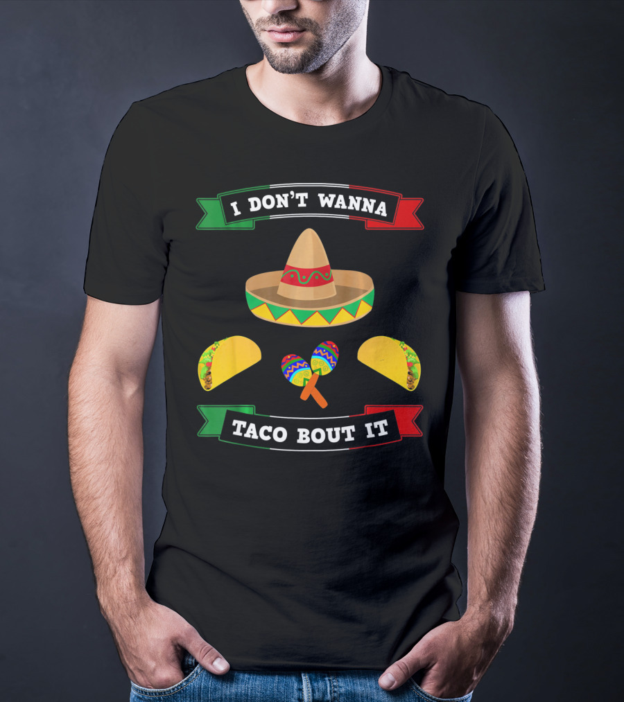 I Don't Wanna Taco Bout It Sombrero Maracas Tacos Cinco De Mayo T-Shirt
