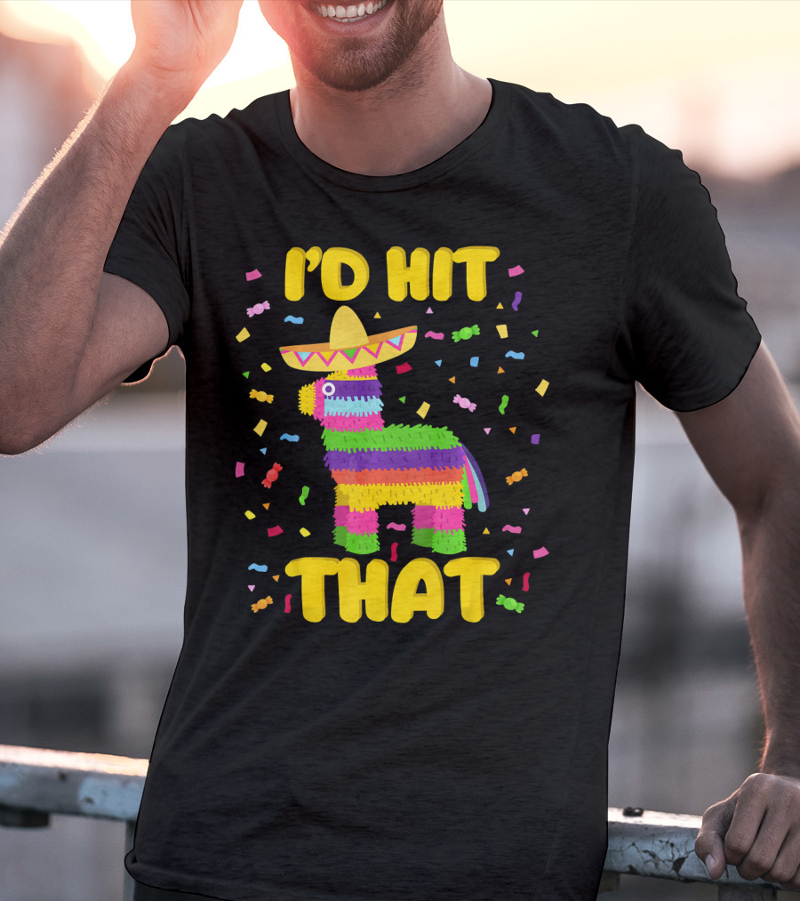 I'D Hit That Cinco De Mayo Party Piñata Fiesta T-Shirt