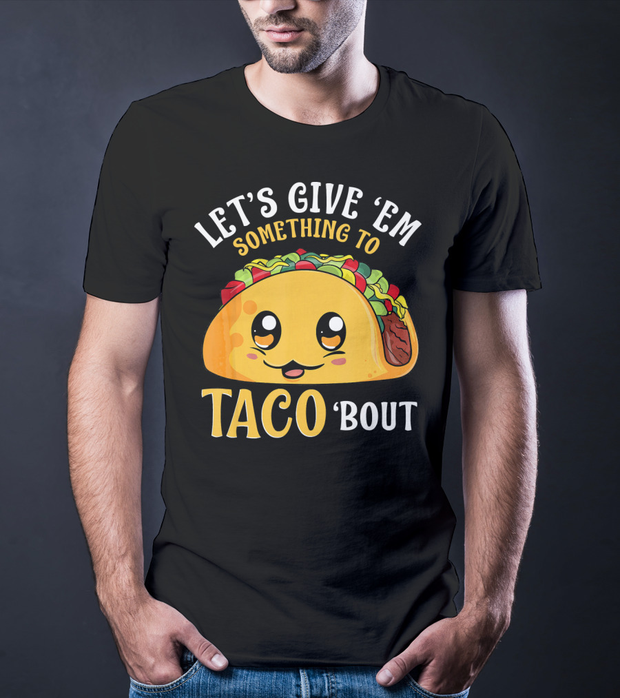 Let's Give Em Something To Taco Bout T-Shirt