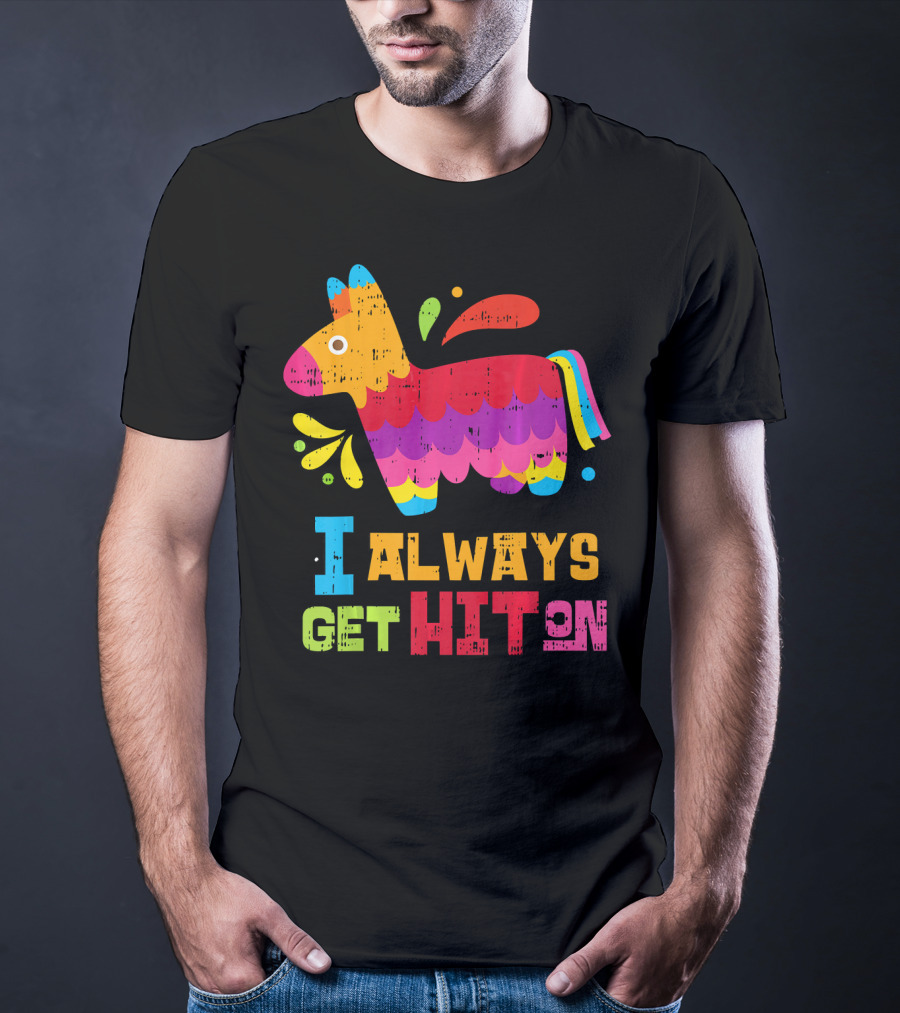 I Always Get Hit On Colorful Mexican Piñata Cinco De Mayo Funny T-Shirt