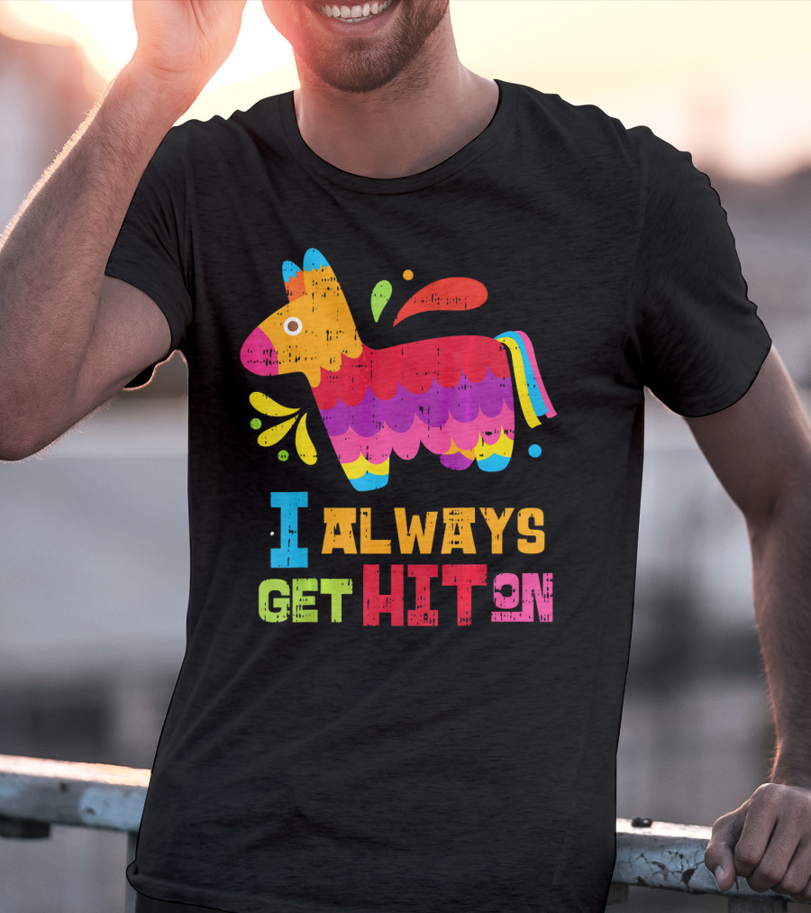 I Always Get Hit On Colorful Mexican Piñata Cinco De Mayo Funny T-Shirt