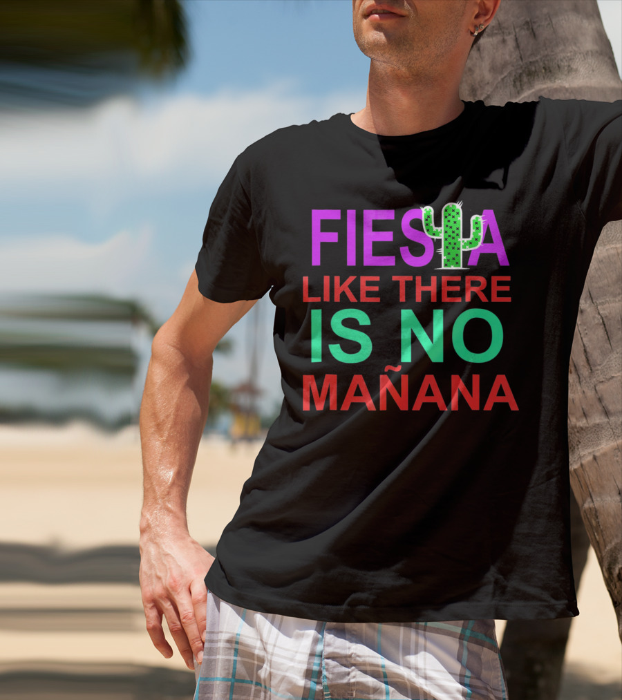 FIESTA LIKE THERE IS NO MAÑANA Cactus T-Shirt