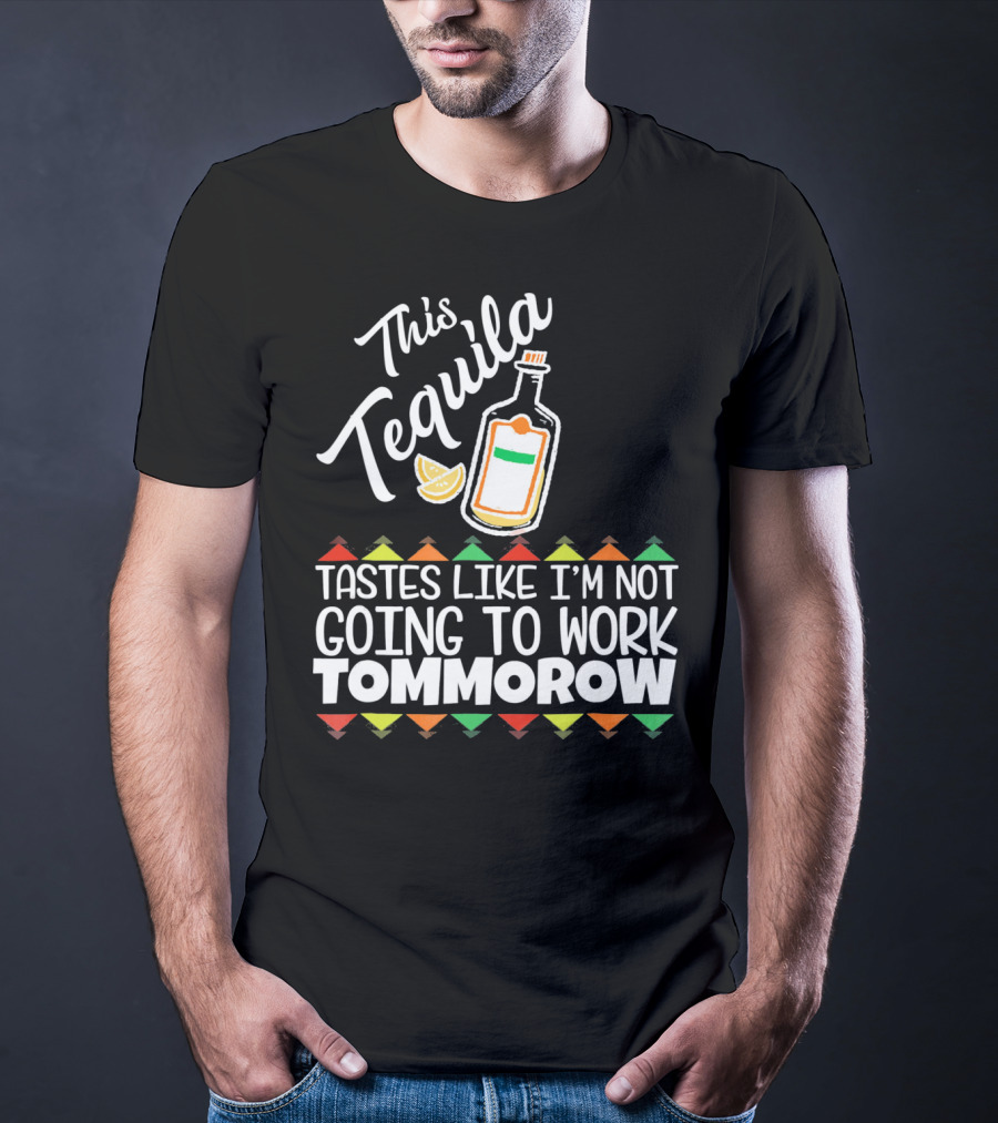 This Tequila Tastes Like I'm Not Going To Work Tomorrow Funny Cinco De Mayo T-Shirt