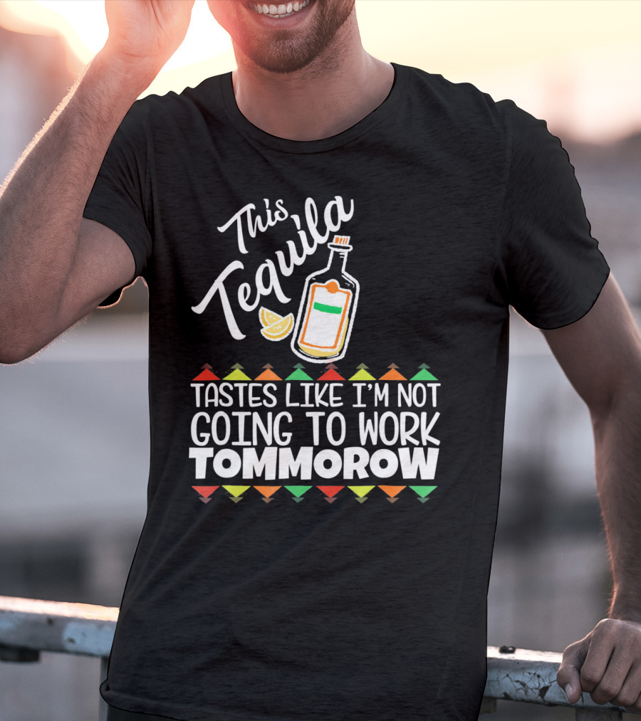 This Tequila Tastes Like I'm Not Going To Work Tomorrow Funny Cinco De Mayo T-Shirt