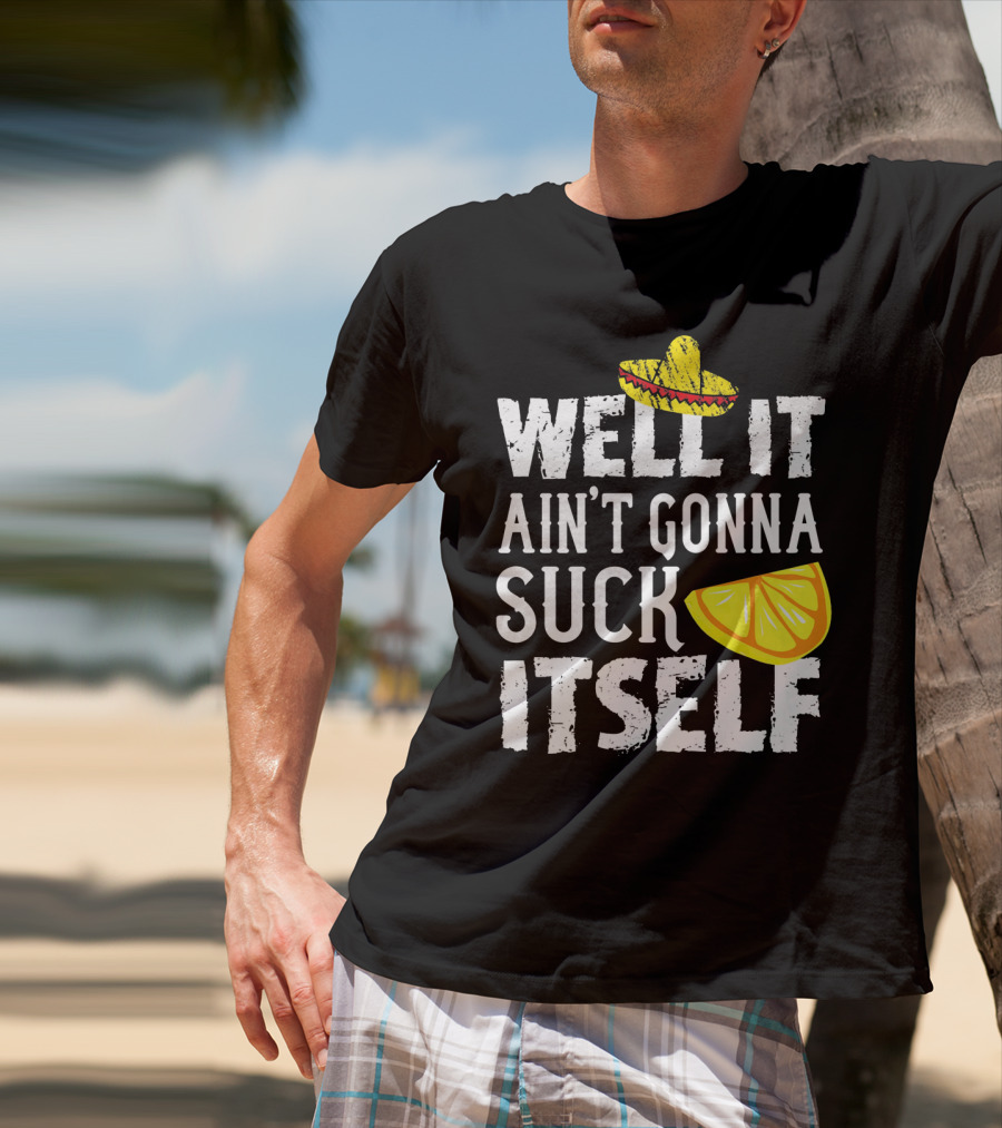 Well It Ain't Gonna Suck Itself Sombrero Lemon T-Shirt