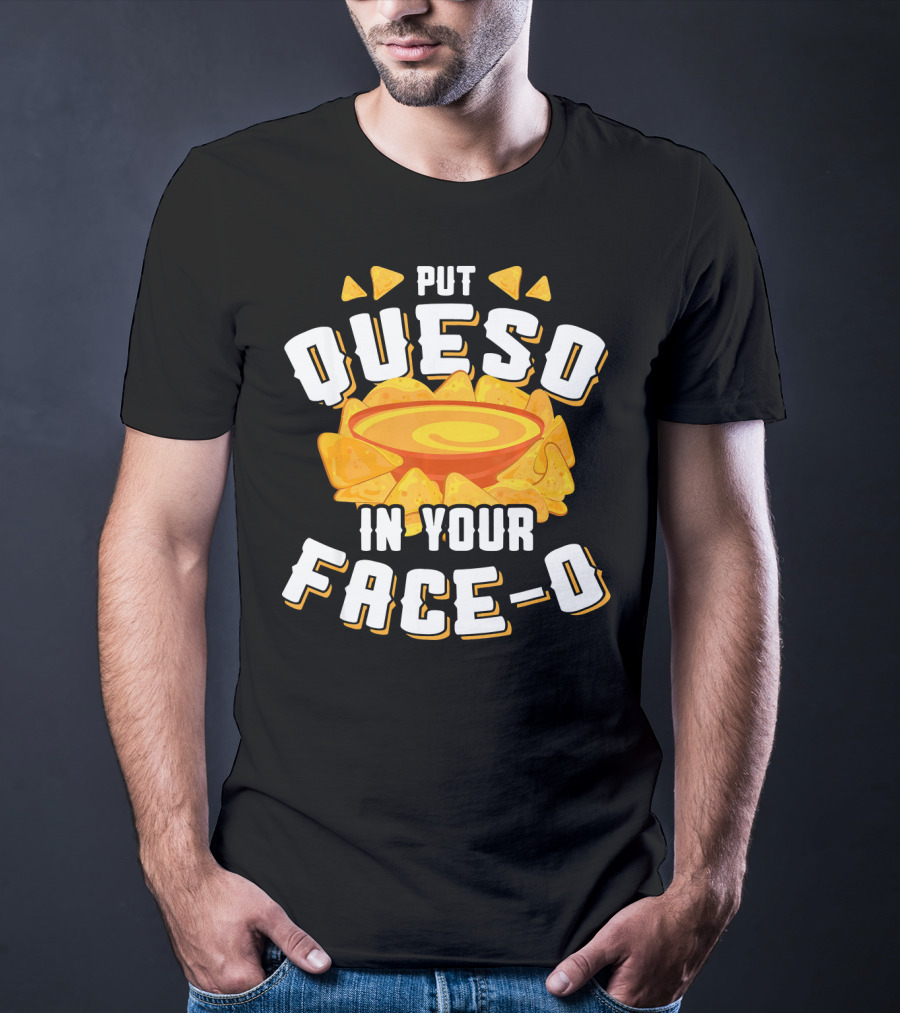 Queso Lovers Mexican Food Funny Cinco De Put Queso In Your Face-O T-Shirt