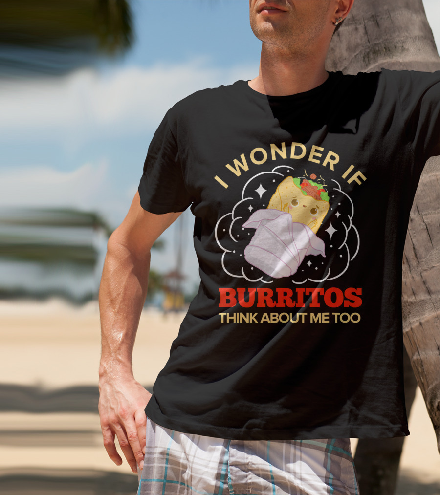 I Wonder If Burritos Think About Me Too Cute Burrito Character T-Shirt