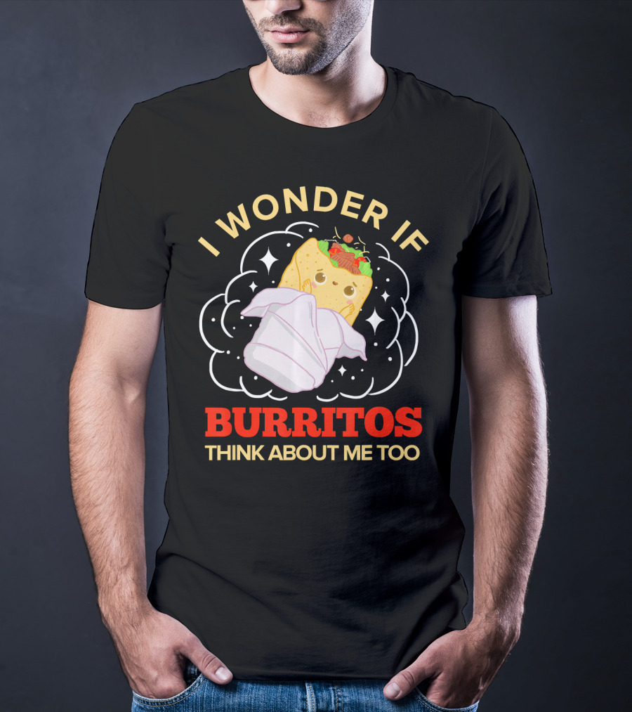 I Wonder If Burritos Think About Me Too Cute Burrito Character T-Shirt