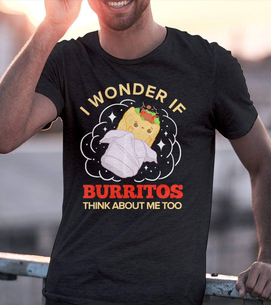 I Wonder If Burritos Think About Me Too Cute Burrito Character T-Shirt