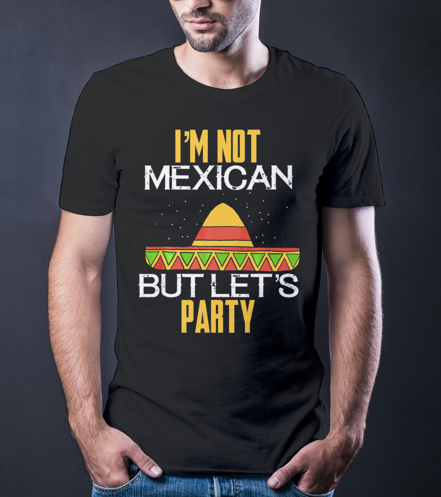 I'm Not Mexican But Let's Party Sombrero Fun Cinco De Mayo T-Shirt