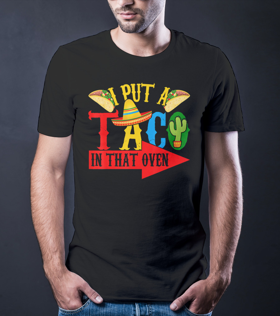 I Put A Taco In That Oven Mexican Food Sombrero Cactus Arrow T-Shirt