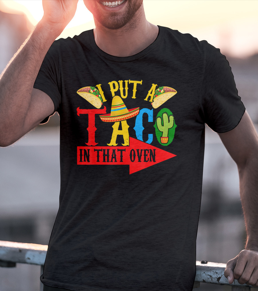 I Put A Taco In That Oven Mexican Food Sombrero Cactus Arrow T-Shirt