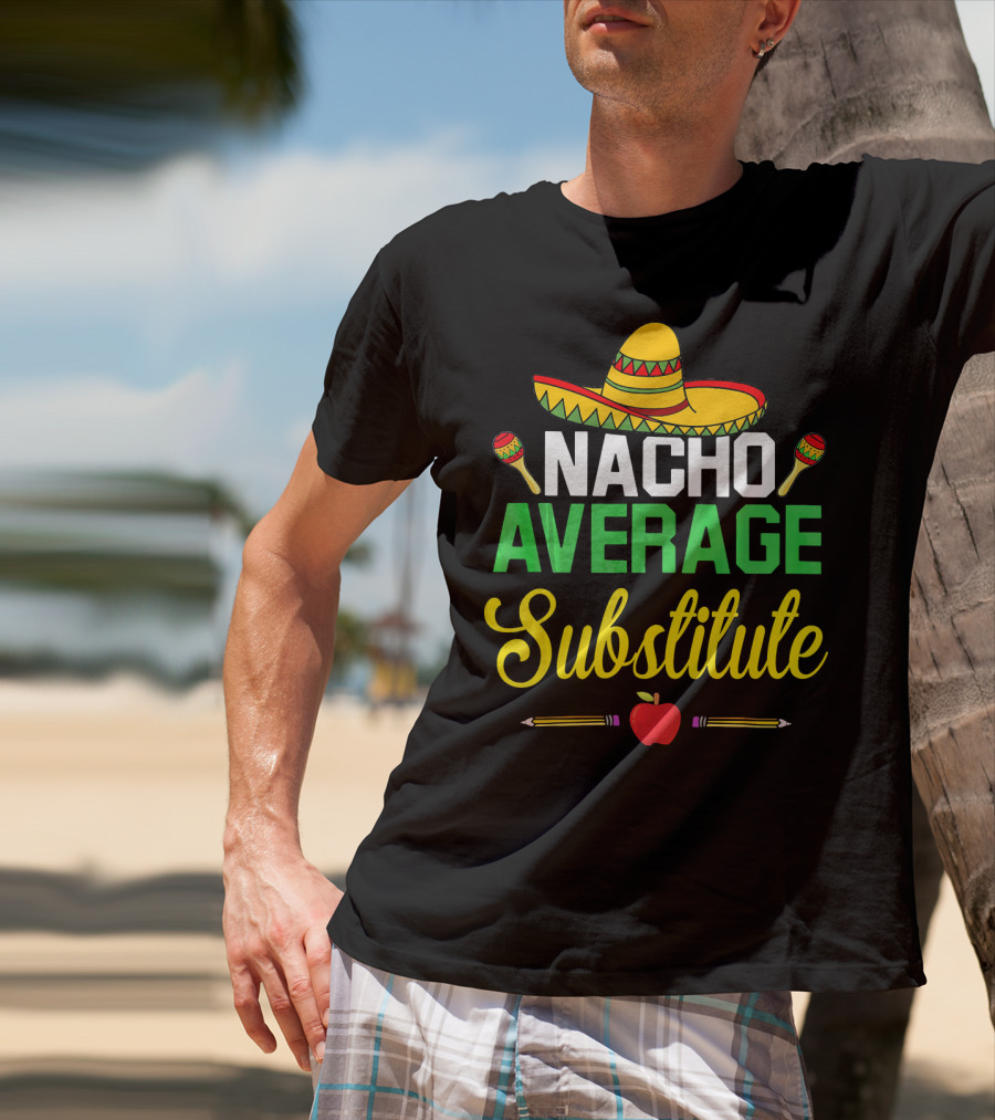 Nacho Average Substitute Sombrero Maracas Apple Pencils Cinco De Mayo T-Shirt