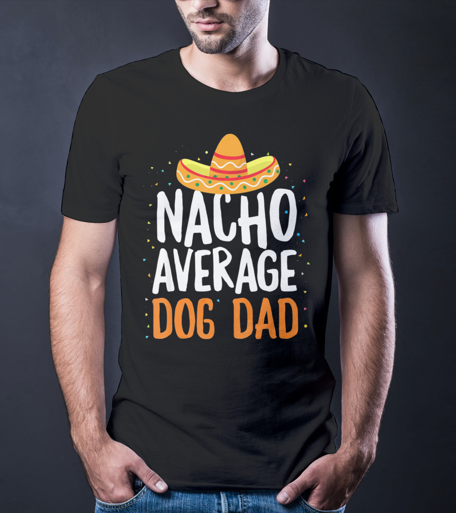 Nacho Average Dog Dad Sombrero Festive Cinco De Mayo T-Shirt