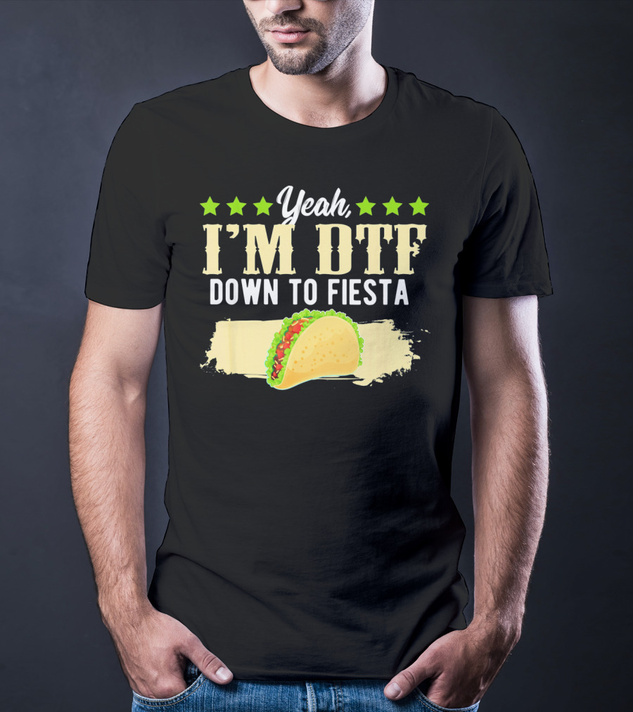 Yeah I'm DTF Down To Fiesta Cinco De Mayo Taco T-Shirt
