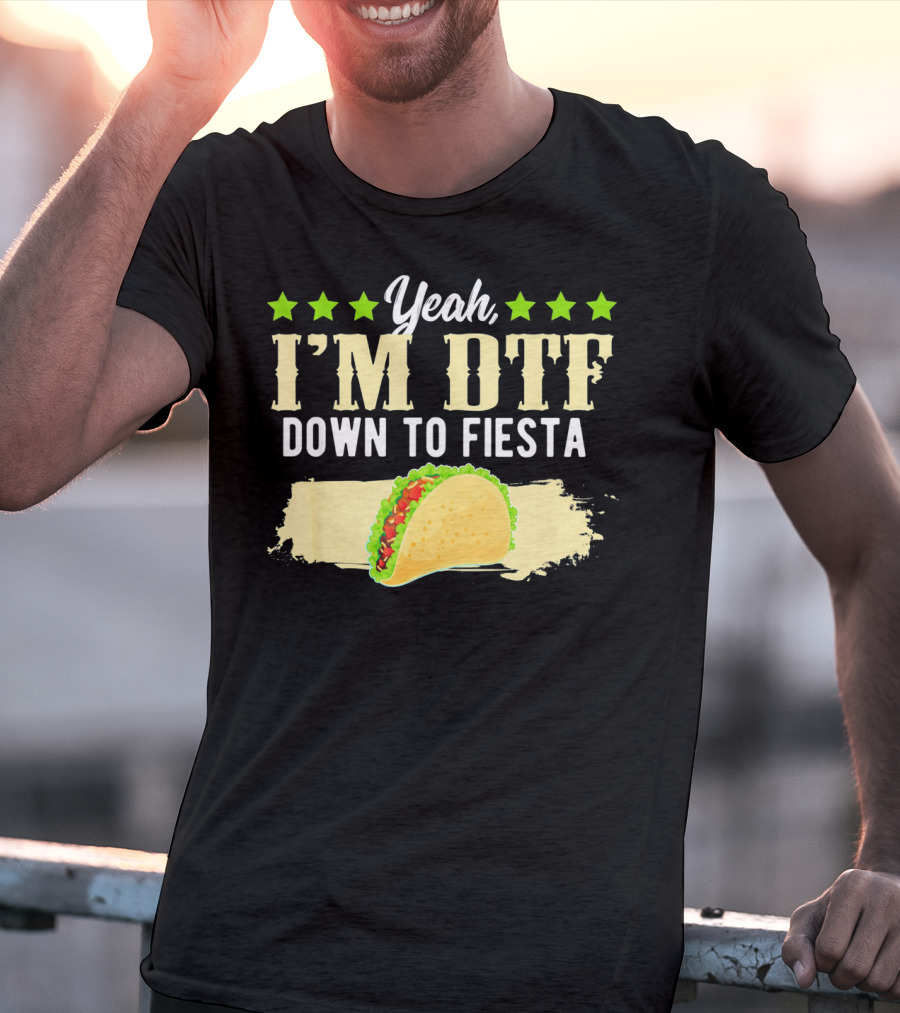Yeah I'm DTF Down To Fiesta Cinco De Mayo Taco T-Shirt