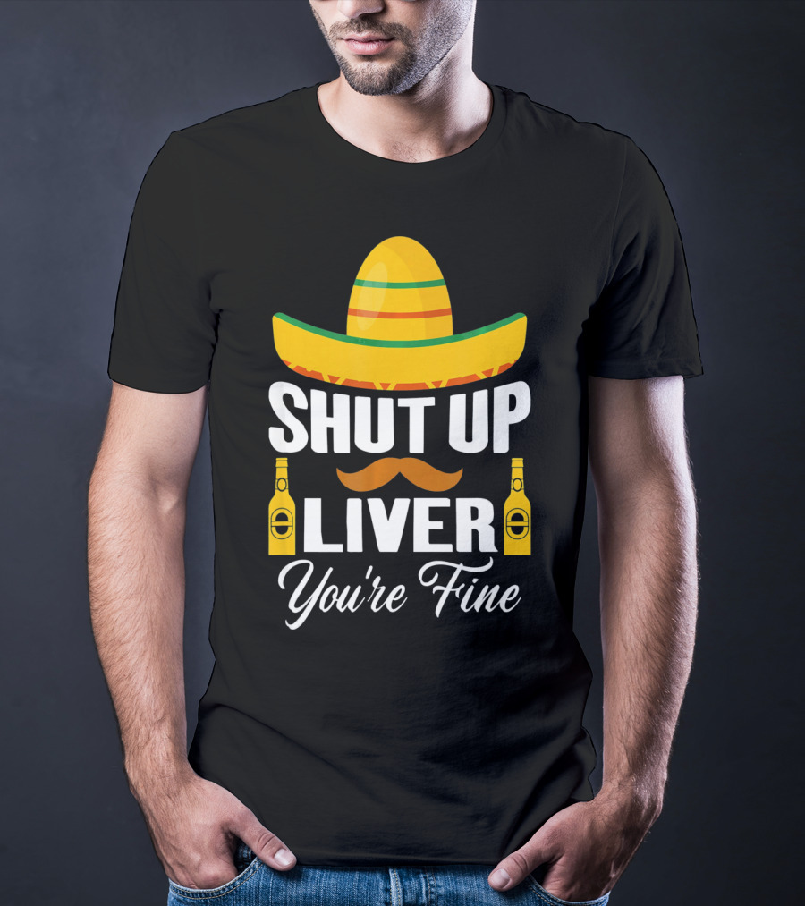 Cinco De Mayo Shut Up Liver Youre Fine Sombrero Mustache Beer Bottles T-Shirt