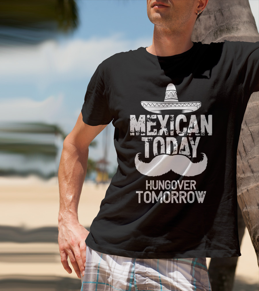 Mexican Today Hungover Tomorrow Sombrero Mustache Cinco De Mayo T-Shirt