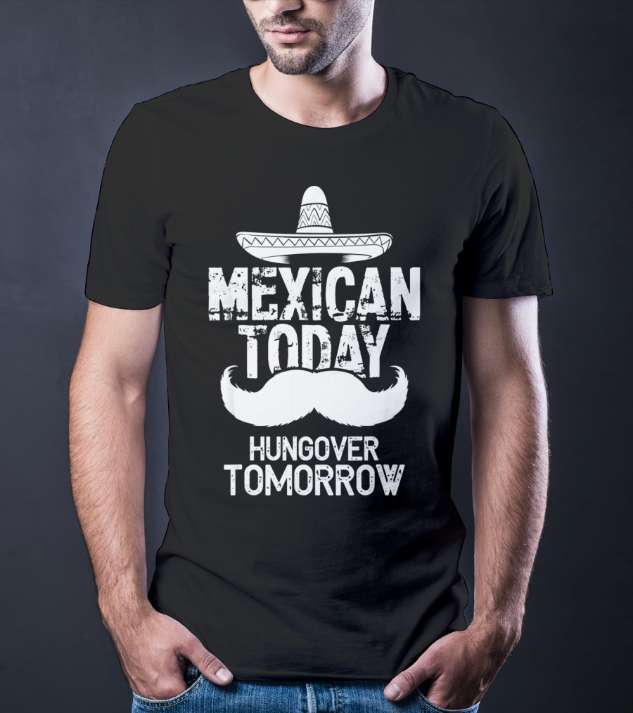Mexican Today Hungover Tomorrow Sombrero Mustache Cinco De Mayo T-Shirt