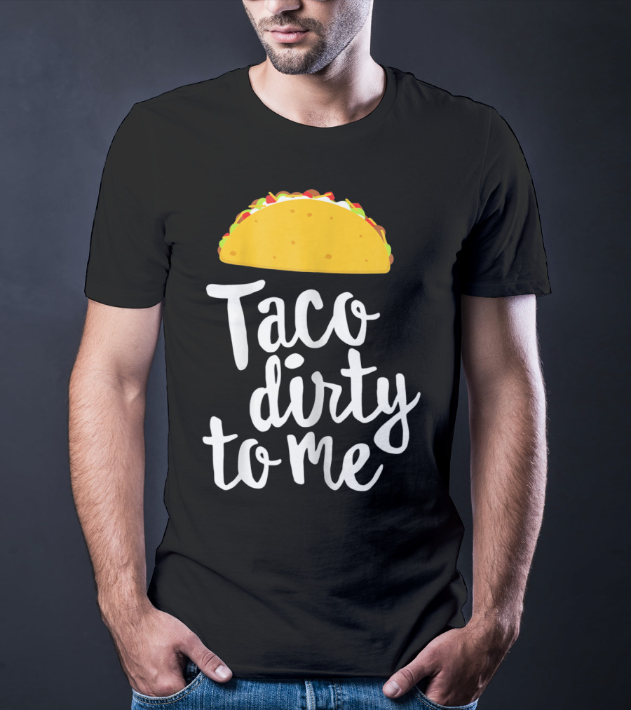 Taco Dirty To Me Funny Taco T-Shirt