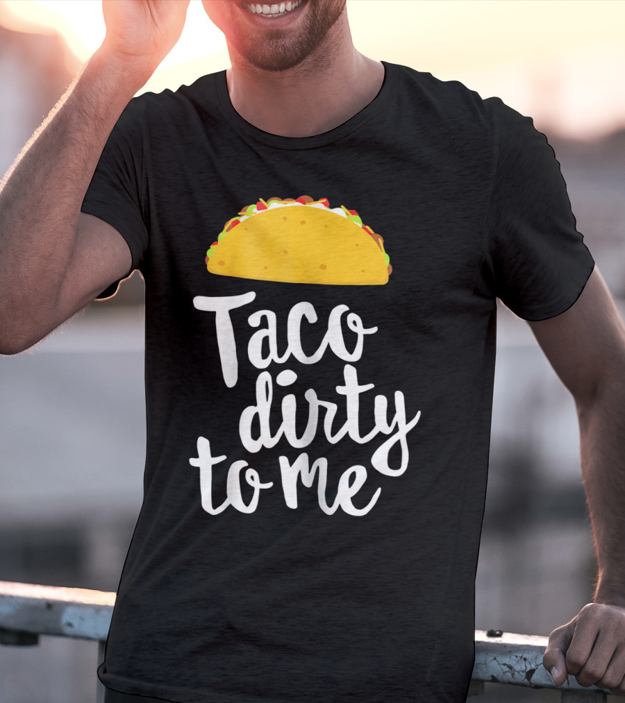 Taco Dirty To Me Funny Taco T-Shirt