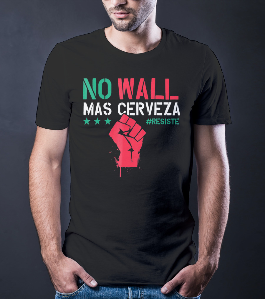 NO WALL MAS CERVEZA RESISTE Fist Symbol Cinco De Mayo T-Shirt