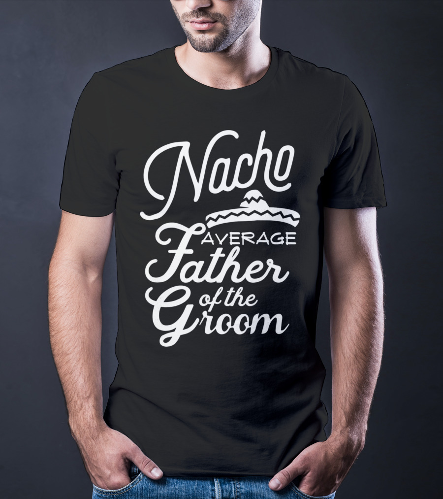 Nacho Average Father Of The Groom Sombrero Fiesta T-Shirt