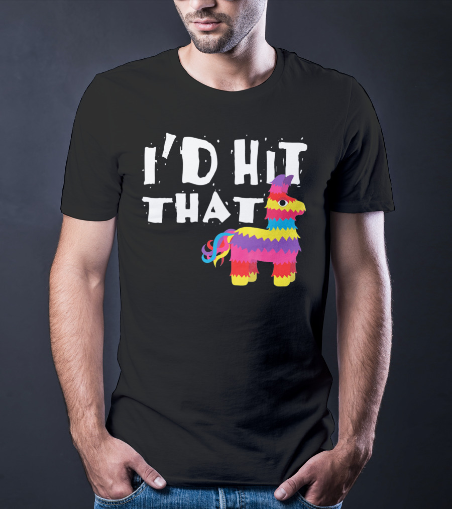 I’d Hit That Colorful Funny Piñata Cinco De Mayo T-Shirt