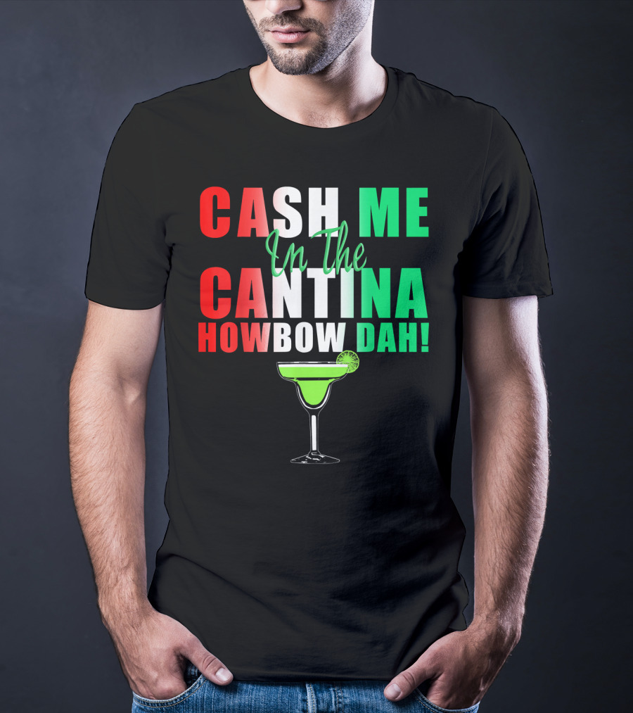 CASH ME In The CANTINA HOWBOW DAH Cinco Margarita T-Shirt