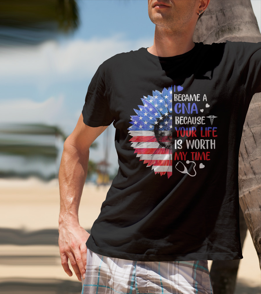 I Became A CNA Because Your Life Is Worth My Time American Flag Heart Stethoscope T-Shirt