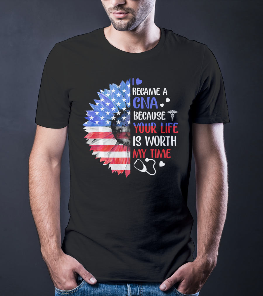 I Became A CNA Because Your Life Is Worth My Time American Flag Heart Stethoscope T-Shirt