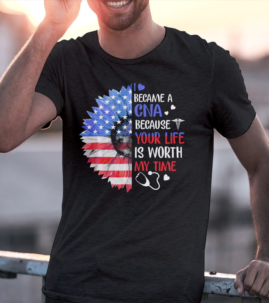 I Became A CNA Because Your Life Is Worth My Time American Flag Heart Stethoscope T-Shirt