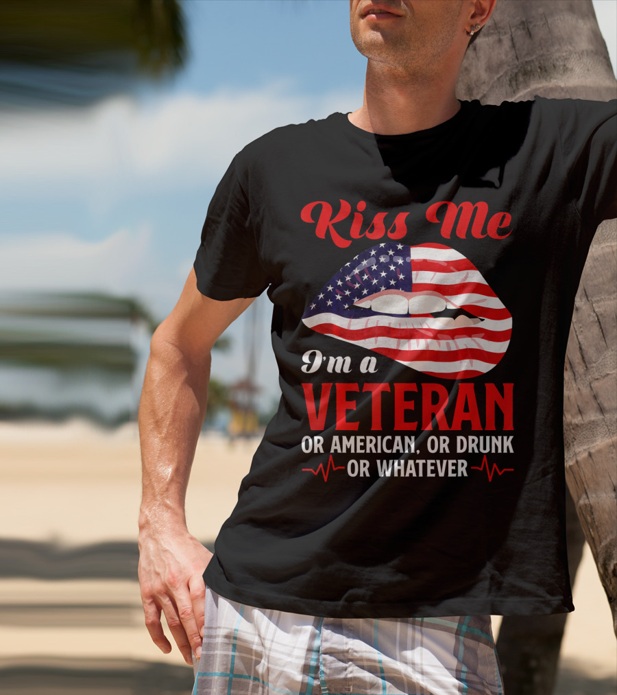 Kiss Me I'm A Veteran Or American Or Drunk Or Whatever T-Shirt