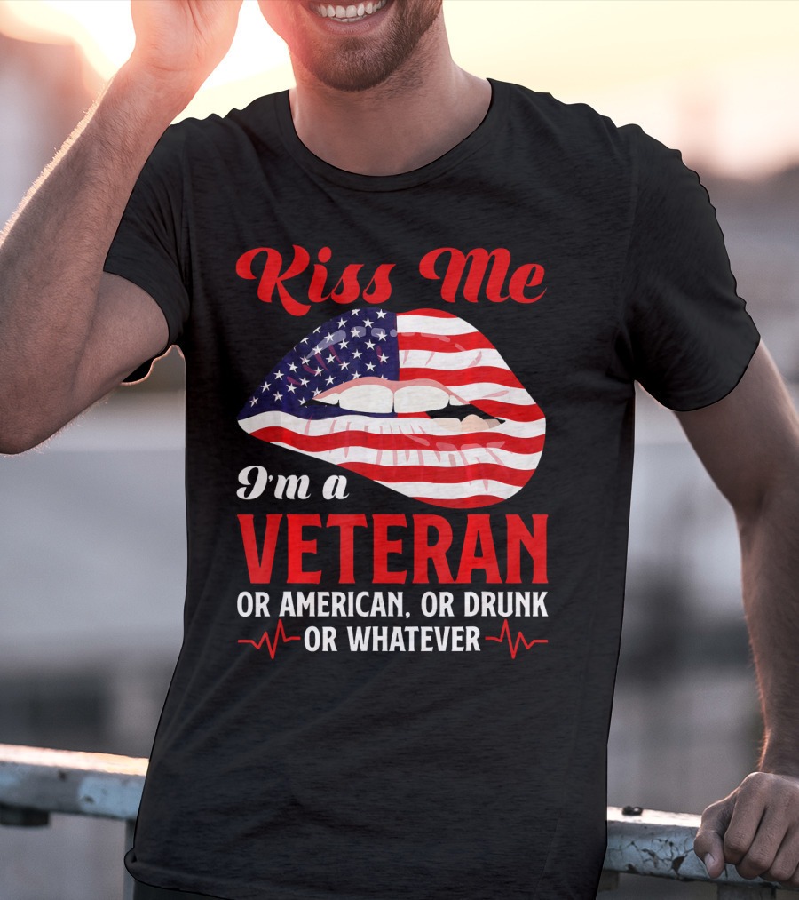 Kiss Me I'm A Veteran Or American Or Drunk Or Whatever T-Shirt