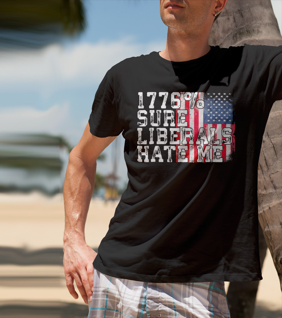 1776% Sure Liberals Hate Me American Flag T-Shirt