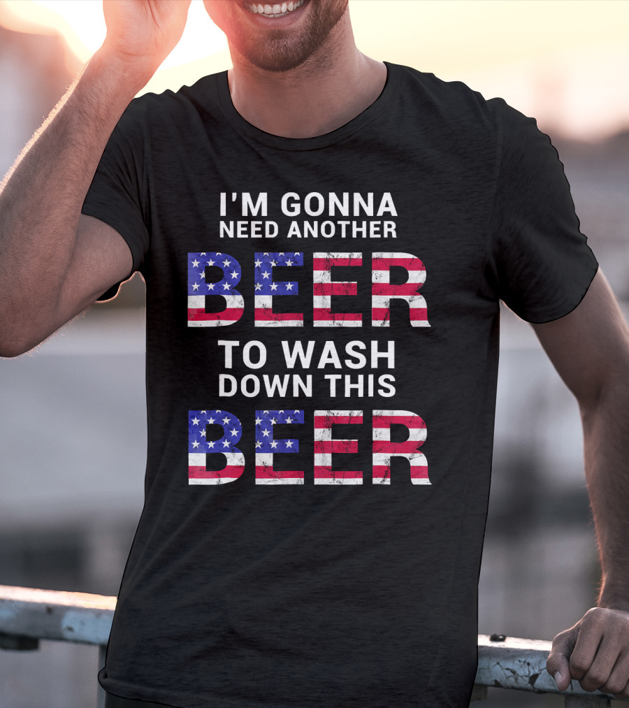 I'm Gonna Need Another Beer USA American Flag Humor T-Shirt