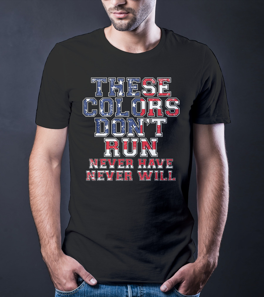 These Colors Don't Run Never Have Never Will American Flag T-Shirt