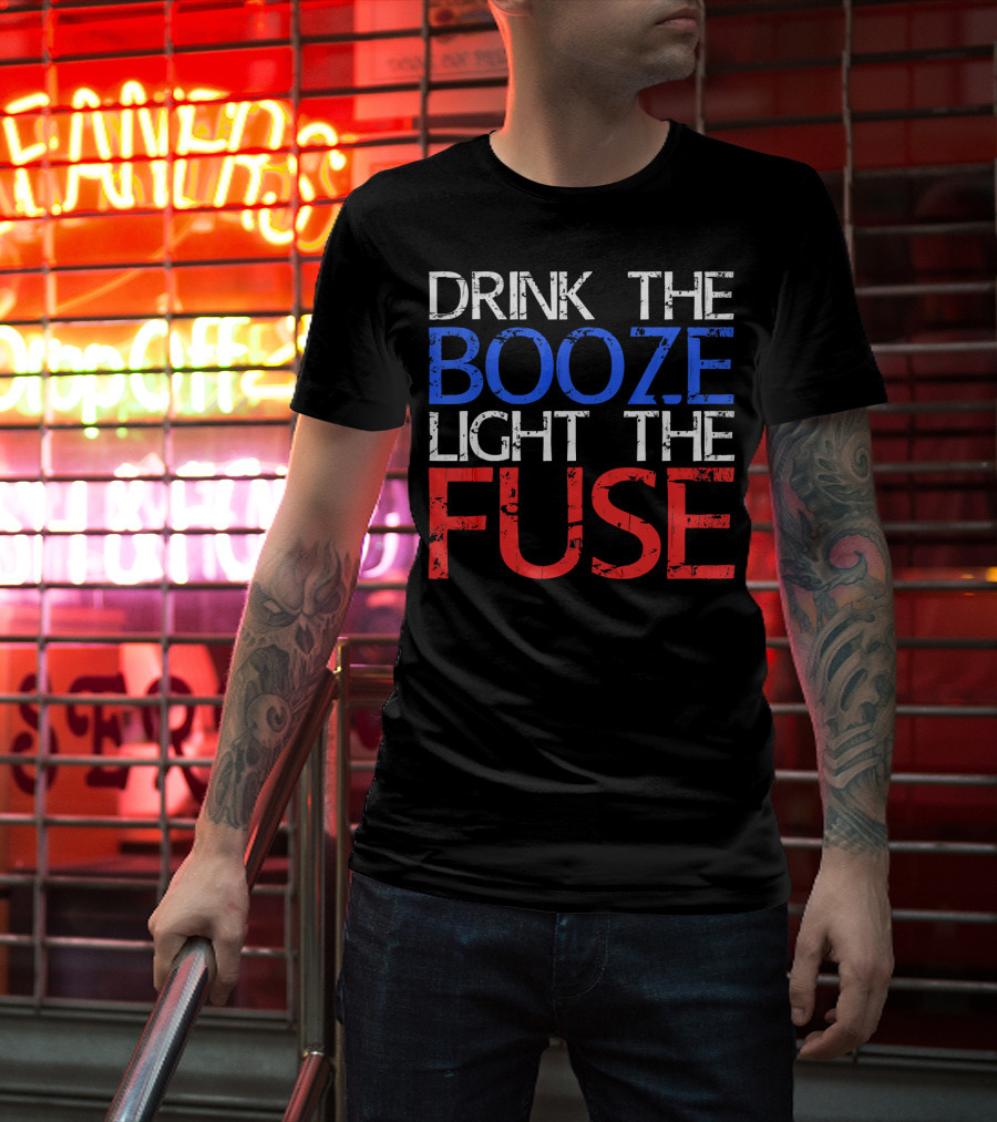 Drink The Booze Light The Fuse Patriotic Red White Blue T-Shirt