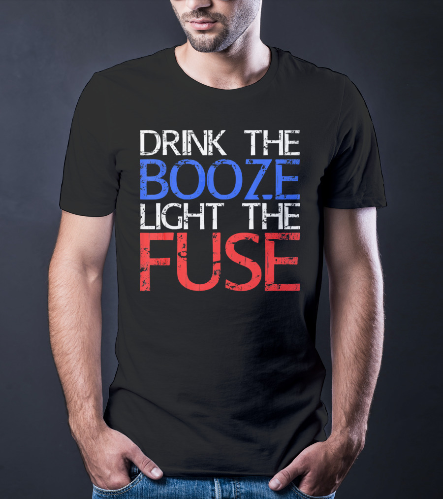 Drink The Booze Light The Fuse Patriotic Red White Blue T-Shirt