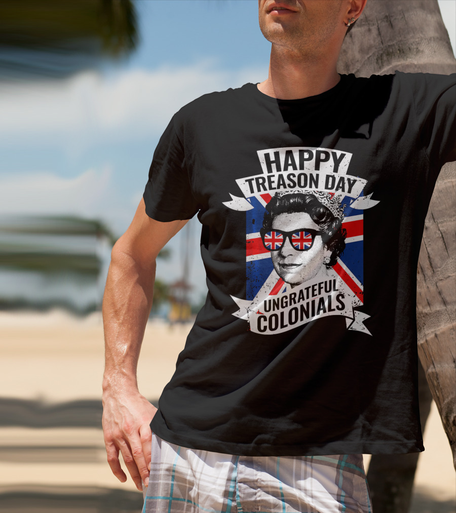 Happy Treason Day Ungrateful Colonials Queen With Union Jack Sunglasses T-Shirt