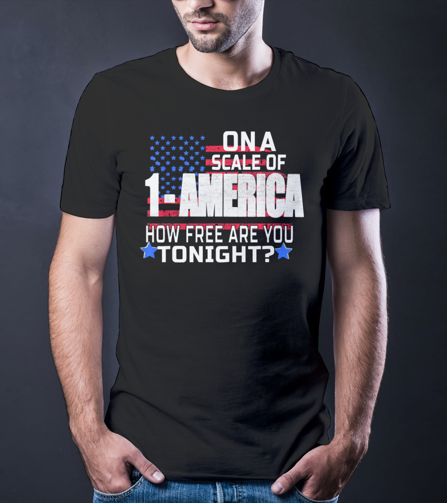 On A Scale Of 1 To America How Free Are You Tonight? T-Shirt