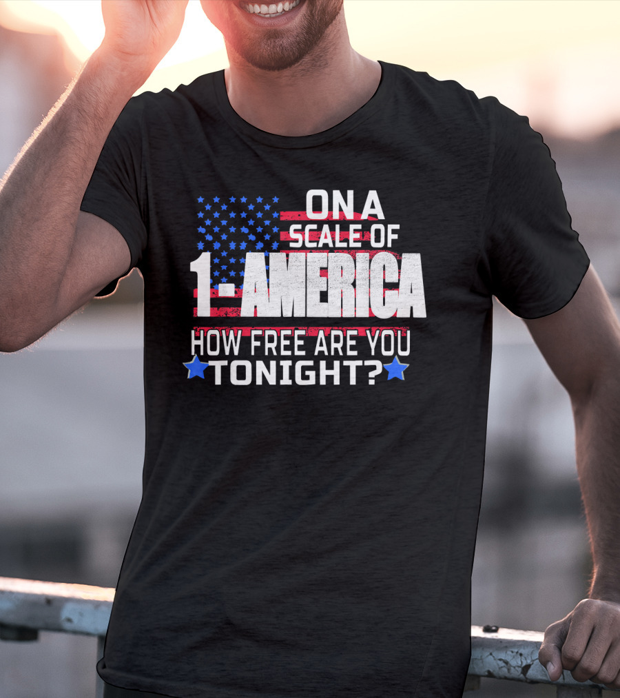 On A Scale Of 1 To America How Free Are You Tonight? T-Shirt