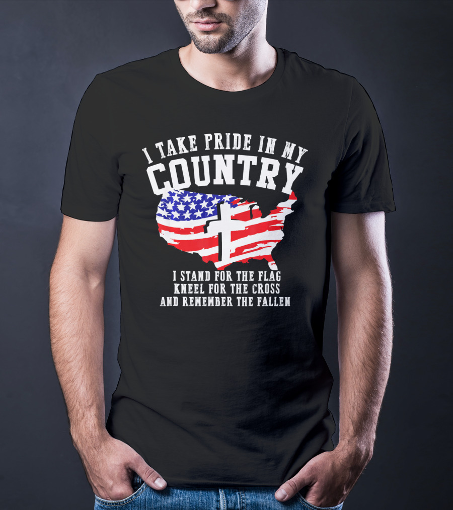 I Take Pride In My Country I Stand For The Flag Kneel For The Cross And Remember The Fallen T-Shirt