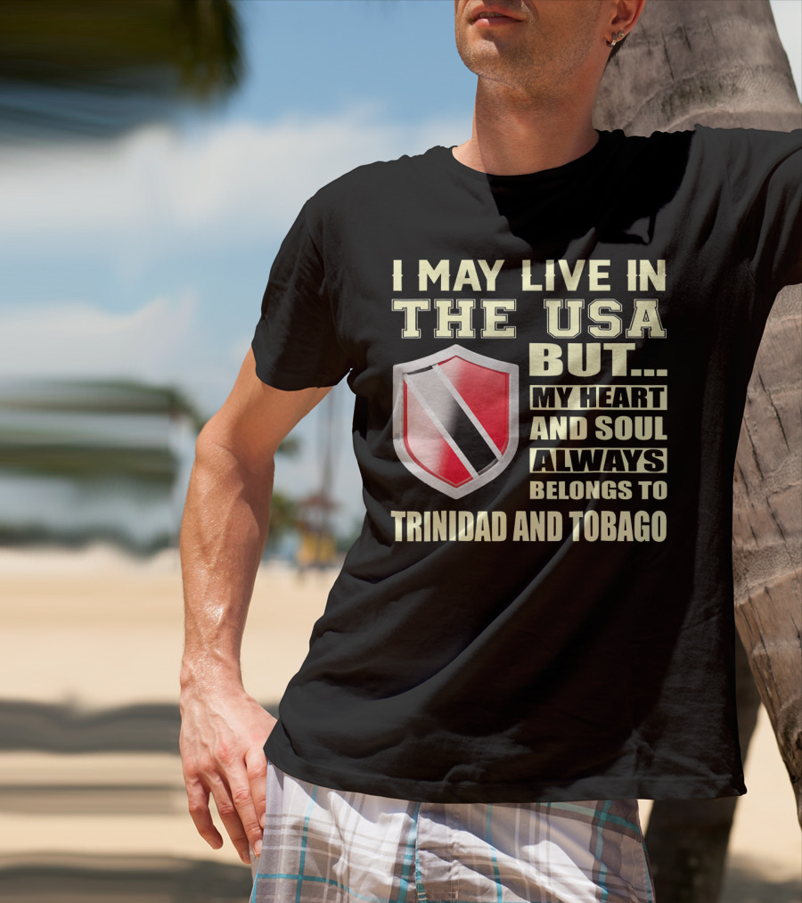 I May Live In The USA But My Heart And Soul Always Belongs To Trinidad And Tobago T-Shirt