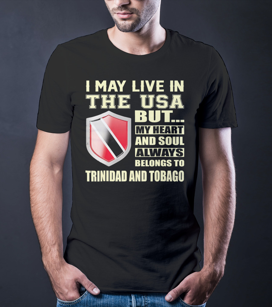 I May Live In The USA But My Heart And Soul Always Belongs To Trinidad And Tobago T-Shirt