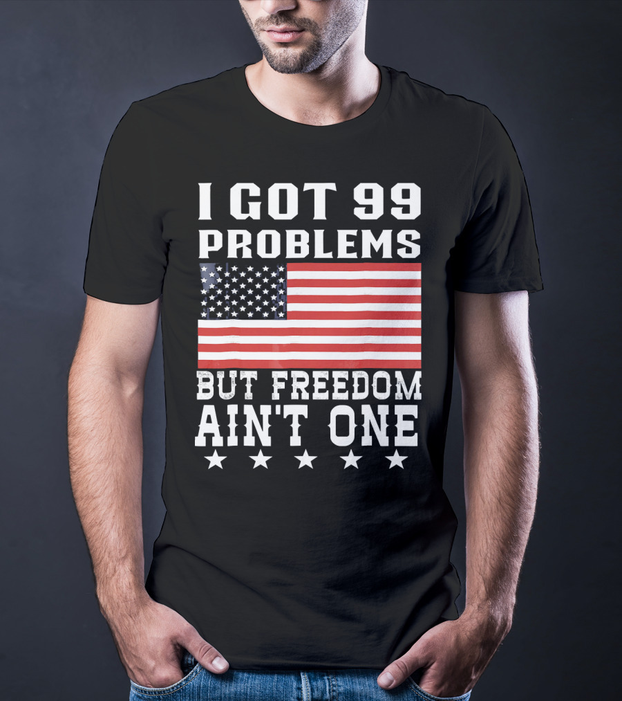 I Got 99 Problems But Freedom Ain't One American Flag Stars T-Shirt