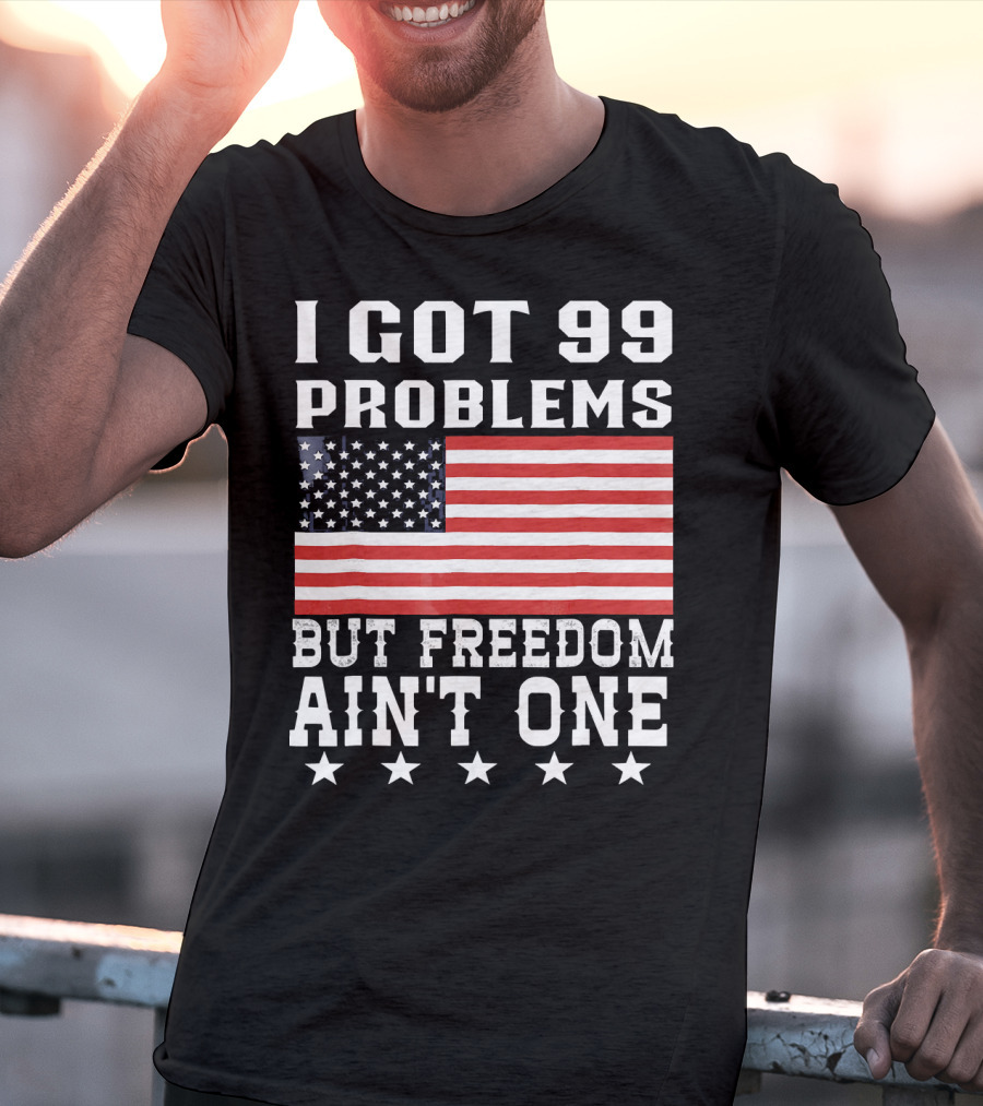 I Got 99 Problems But Freedom Ain't One American Flag Stars T-Shirt