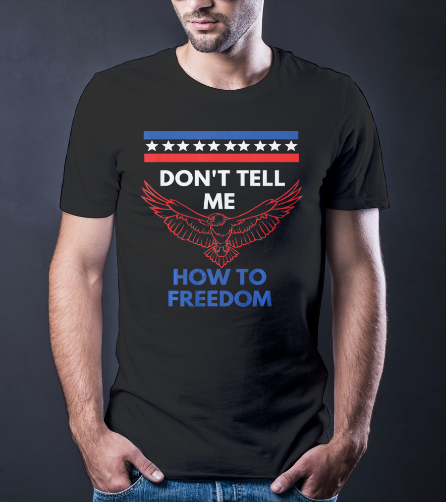 Don't Tell Me How To Freedom Fourth Of July Eagle T-Shirt